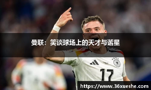 曼联：笑谈球场上的天才与谐星