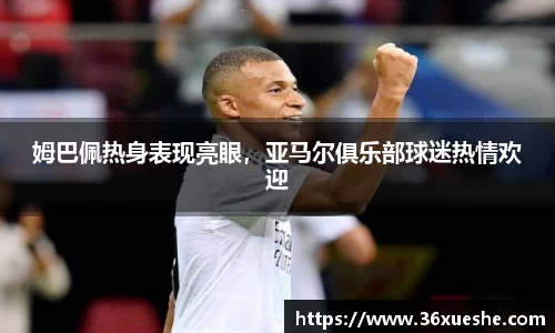 姆巴佩热身表现亮眼，亚马尔俱乐部球迷热情欢迎