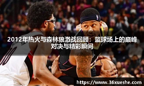 2012年热火与森林狼激战回顾：篮球场上的巅峰对决与精彩瞬间