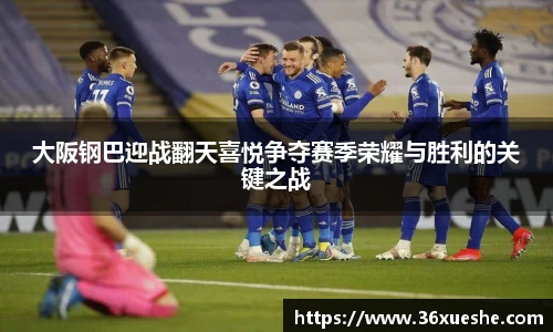 大阪钢巴迎战翻天喜悦争夺赛季荣耀与胜利的关键之战